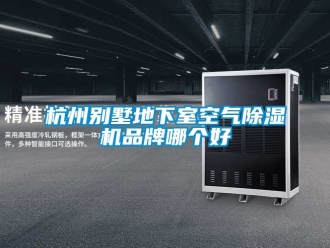 企业新闻杭州别墅地下室空气除湿机品牌哪个好
