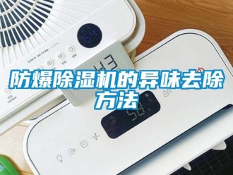 企业新闻防爆除湿机的异味去除方法