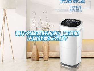 行业新闻有什么除湿好办法？除湿机使用效果怎么样？