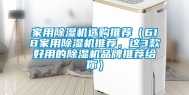 家用除湿机选购推荐（618家用除湿机推荐，这3款好用的除湿机品牌推荐给你）