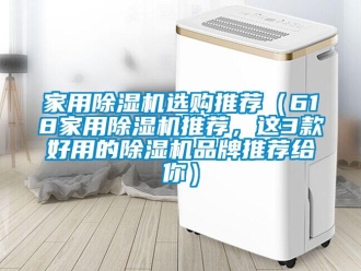 企业新闻家用除湿机选购推荐（618家用除湿机推荐，这3款好用的除湿机品牌推荐给你）
