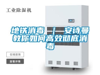 企业新闻地铁消毒 ｜ 安诗曼教你如何高效彻底消毒