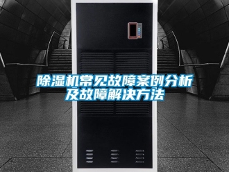 企业新闻除湿机常见故障案例分析及故障解决方法