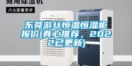 东莞游丝恒温恒湿柜报价(真心推荐，2022已更新)