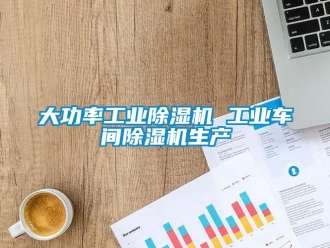 常见问题大功率工业除湿机 工业车间除湿机生产