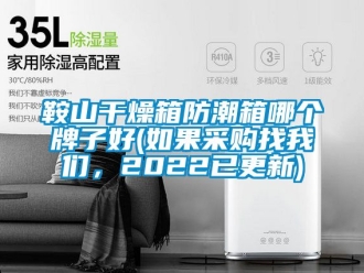 企业新闻鞍山干燥箱防潮箱哪个牌子好(如果采购找我们，2022已更新)