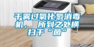 干雾过氧化氢消毒机， 所到之处横扫千“菌”