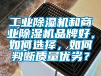 常见问题工业除湿机和商业除湿机品牌好，如何选择，如何判断质量优劣？