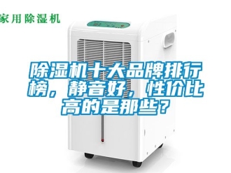 企业新闻除湿机十大品牌排行榜，静音好，性价比高的是那些？
