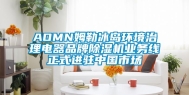 AOMN姆勒冰岛环境治理电器品牌除湿机业务线正式进驻中国市场