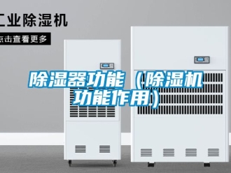 行业新闻除湿器功能（除湿机功能作用）