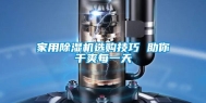 家用除湿机选购技巧 助你干爽每一天