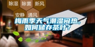 梅雨季天气潮湿闷热，如何储存茶叶？