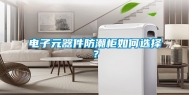 电子元器件防潮柜如何选择？