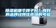 除湿机哪个牌子好？良好的品牌经得住市场的考验。