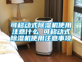行业新闻可移动式除湿机使用注意什么 可移动式除湿机使用注意事项
