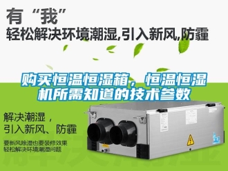 知识百科购买恒温恒湿箱，恒温恒湿机所需知道的技术参数