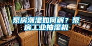 泵房潮湿如何解？泵房工业抽湿机