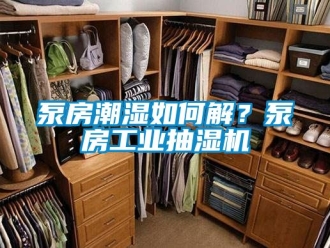 企业新闻泵房潮湿如何解？泵房工业抽湿机