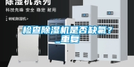 检查除湿机是否缺氟？_重复