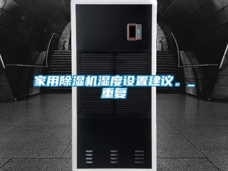 常见问题家用除湿机湿度设置建议。_重复