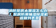消防泵房太潮湿怎么办？泵房防潮抽湿除湿机 返回列表页