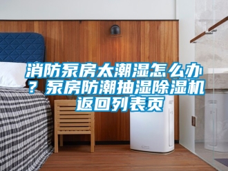 行业新闻消防泵房太潮湿怎么办？泵房防潮抽湿除湿机 返回列表页