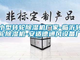 企业新闻小型转轮除湿机厂家-临沂转轮除湿机-安适德通风设备厂