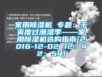 常见问题家用除湿机 专题：干爽度过潮湿季——家用除湿机选购指南[2016-12-02 12：42：54]