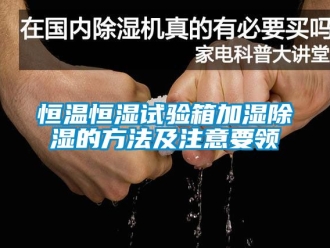 知识百科恒温恒湿试验箱加湿除湿的方法及注意要领