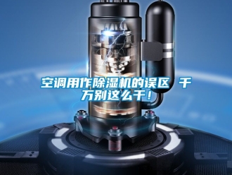 行业新闻空调用作除湿机的误区 千万别这么干！