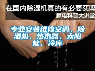 行业新闻专业安装维修空调、除湿机、热水器、太阳能、冷库