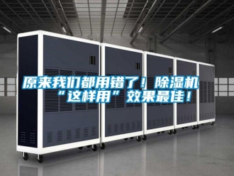 行业新闻原来我们都用错了！除湿机“这样用”效果最佳！