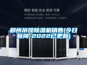 行业新闻郑州吊顶除湿机销售(今日新闻-2022已更新)