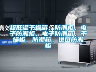 企业新闻超低湿干燥箱，防潮柜，电子防潮柜，电子防潮箱，干燥柜，防潮箱，进口防潮柜
