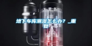 地下车库潮湿怎么办？_重复