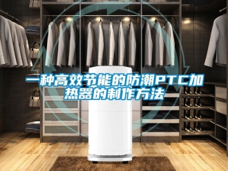 常见问题一种高效节能的防潮PTC加热器的制作方法