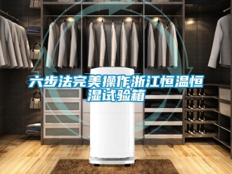 知识百科六步法完美操作浙江恒温恒湿试验箱