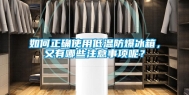 如何正确使用低温防爆冰箱，又有哪些注意事项呢？