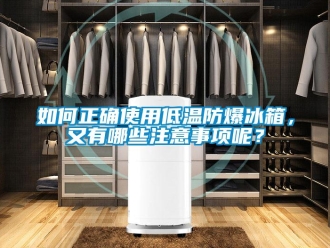 企业新闻如何正确使用低温防爆冰箱，又有哪些注意事项呢？