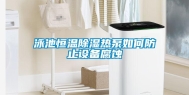 泳池恒温除湿热泵如何防止设备腐蚀
