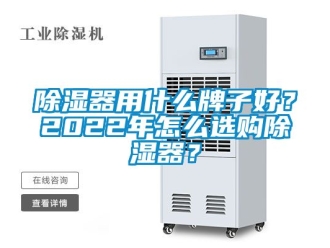 行业新闻除湿器用什么牌子好？2022年怎么选购除湿器？