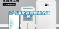 空气净化器滤网怎么保养？