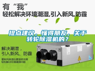 常见问题提点建议，懂得朋友，关于转轮除湿机的？