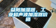 益阳加湿器，工业超声波加湿器价格