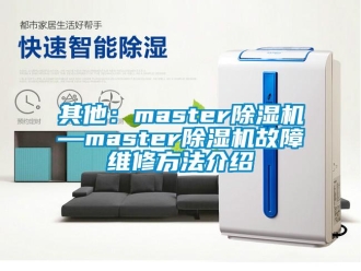 行业新闻其他：master除湿机—master除湿机故障维修方法介绍