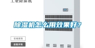 除湿机怎么用效果好？