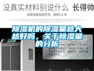 企业新闻除湿机的除湿量越大越好吗，关于除湿量的分析