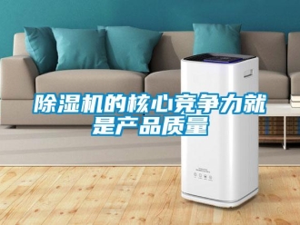 企业新闻除湿机的核心竞争力就是产品质量