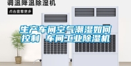 生产车间空气潮湿如何控制 车间工业除湿机